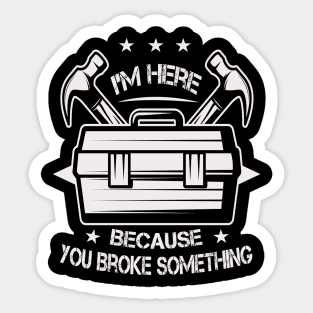 I'm Here Because You Broke Something Sticker